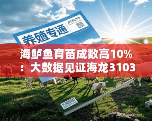 海鲈鱼育苗成数高10%：大数据见证海龙3103+3505方案神奇效果！