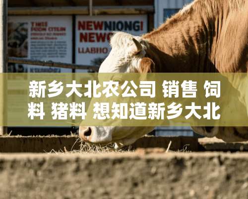 新乡大北农公司 销售 饲料 猪料 想知道新乡大北农以及其饲料如何的各位都来看吧。