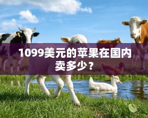 1099美元的苹果在国内卖多少？