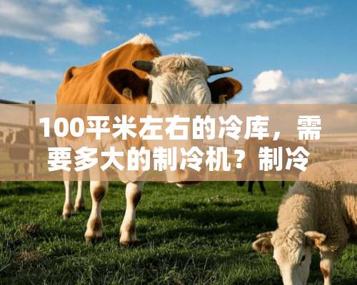 100平米左右的冷库，需要多大的制冷机？制冷机多少钱？