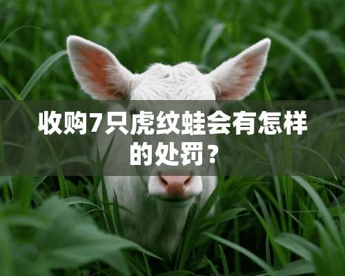 收购7只虎纹蛙会有怎样的处罚？