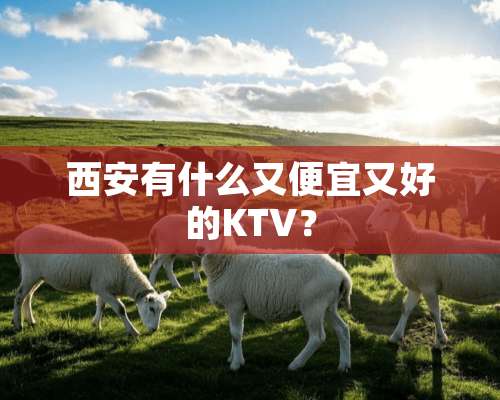 西安有什么又便宜又好的KTV？