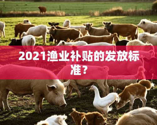 2021渔业补贴的发放标准？