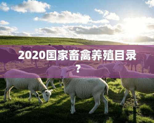 2020国家畜禽养殖目录？