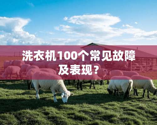 洗衣机100个常见故障及表现？