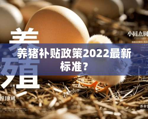 养猪补贴政策2022最新标准？