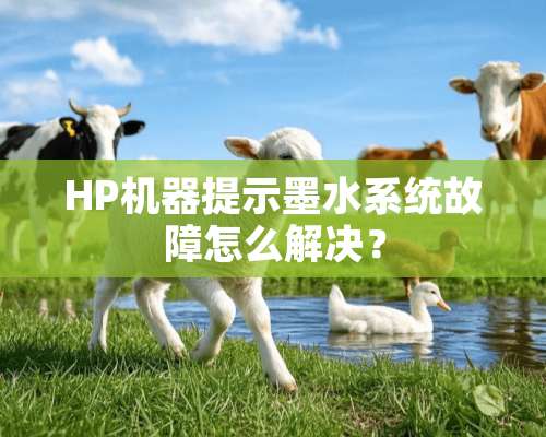 HP机器提示墨水系统故障怎么解决？