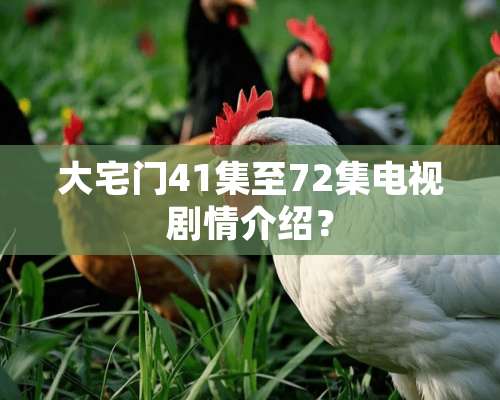 大宅门41集至72集电视剧情介绍？