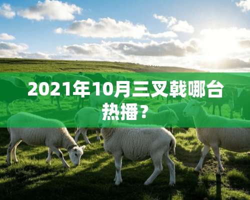 2021年10月三叉戟哪台热播？