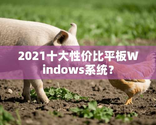 2021十大性价比平板Windows系统？