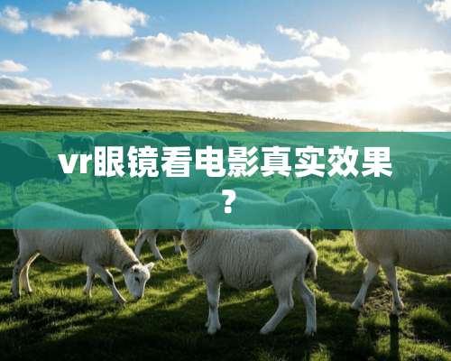 vr眼镜看电影真实效果？