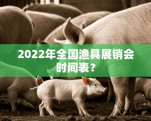 2022年全国渔具展销会时间表？