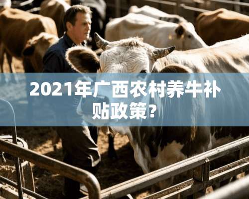 2021年广西农村养牛补贴政策？