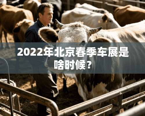 2022年北京春季车展是啥时候？