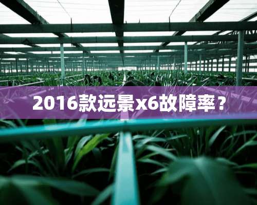 2016款远景x6故障率？