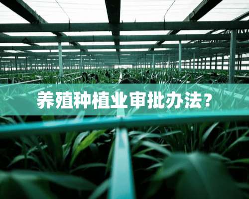 养殖种植业审批办法？