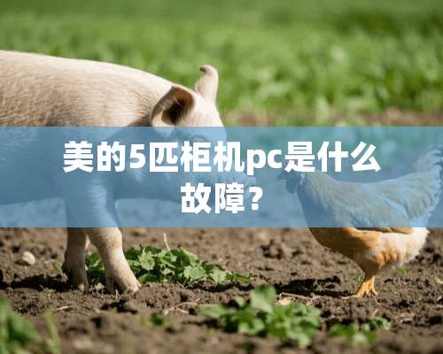 美的5匹柜机pc是什么故障？