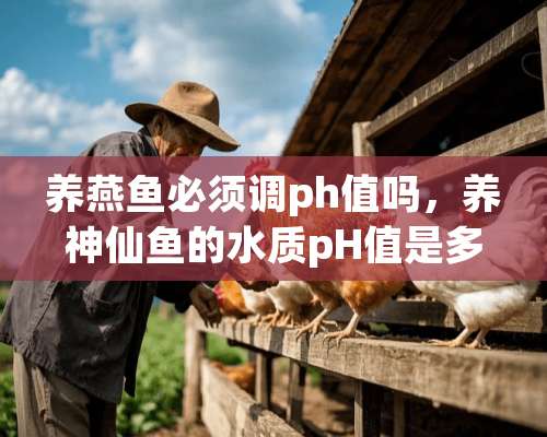 养燕鱼必须调ph值吗，养神仙鱼的水质pH值是多少？