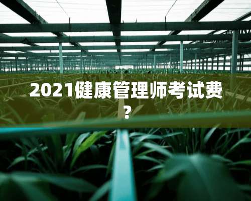 2021健康管理师考试费？