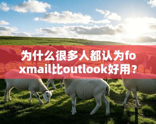 为什么很多人都认为foxmail比outlook好用？