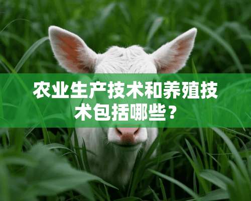 农业生产技术和养殖技术包括哪些？