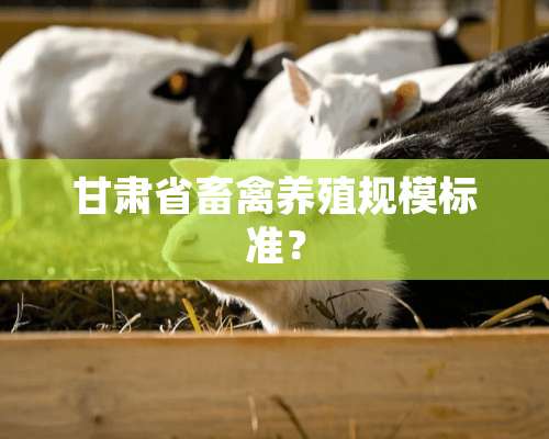 甘肃省畜禽养殖规模标准？