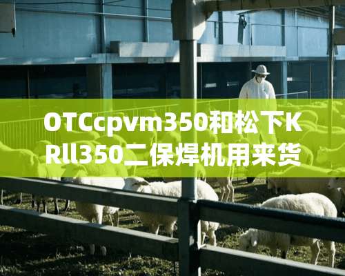 OTCcpvm350和松下KRll350二保焊机用来货车车厢哪个好用？