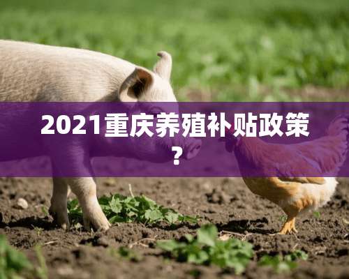 2021重庆养殖补贴政策？