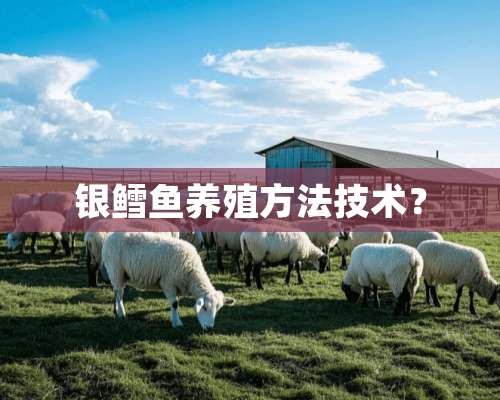 银鳕鱼养殖方法技术？