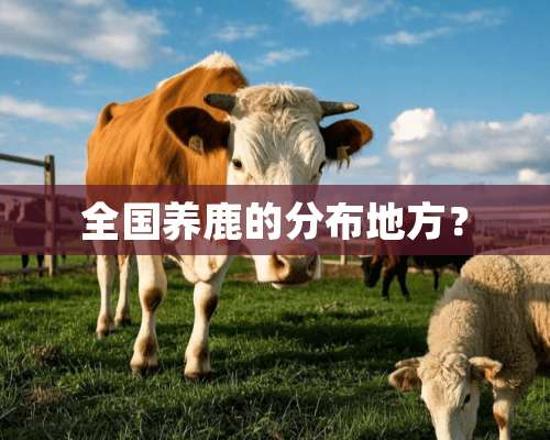 全国养鹿的分布地方？