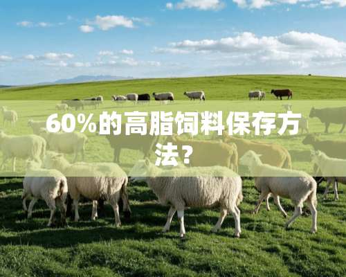 60%的高脂饲料保存方法？