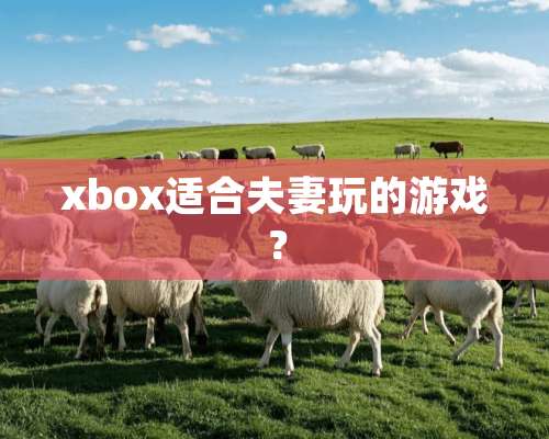 xbox适合夫妻玩的游戏？