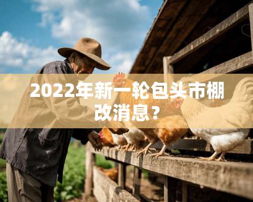 2022年新一轮包头市棚改消息？