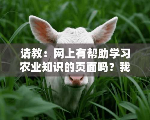 请教：网上有帮助学习农业知识的页面吗？我是农民想学习种植，养殖技术，以摆脱贫困！