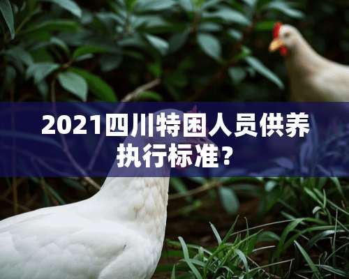 2021四川特困人员供养执行标准？