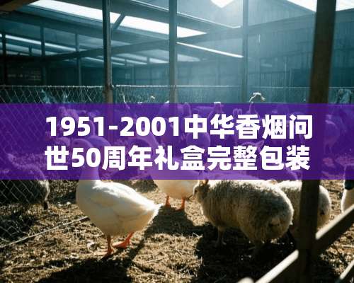 1951-2001中华香烟问世50周年礼盒完整包装，现价格值多少？