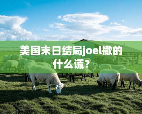 美国末日结局joel撒的什么谎？