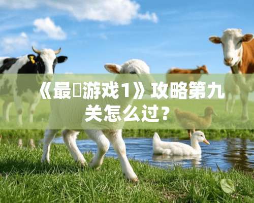 《最囧游戏1》攻略第九关怎么过？