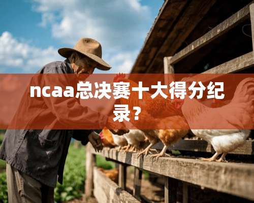 ncaa总决赛十大得分纪录？