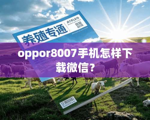 oppor8007手机怎样下载微信？