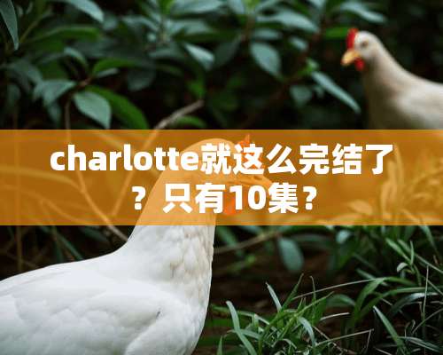 charlotte就这么完结了？只有10集？