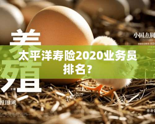 太平洋寿险2020业务员排名？