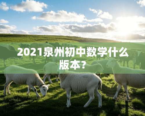 2021泉州初中数学什么版本？