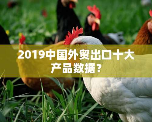 2019中国外贸出口十大产品数据？