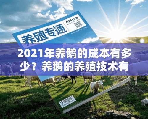 2021年养鹅的成本有多少？养鹅的养殖技术有哪些？