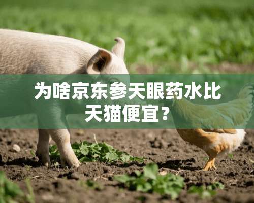 为啥京东参天眼药水比天猫便宜？