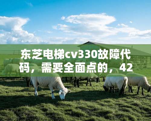 东芝电梯cv330故障代码，需要全面点的，42号故障什么意思？