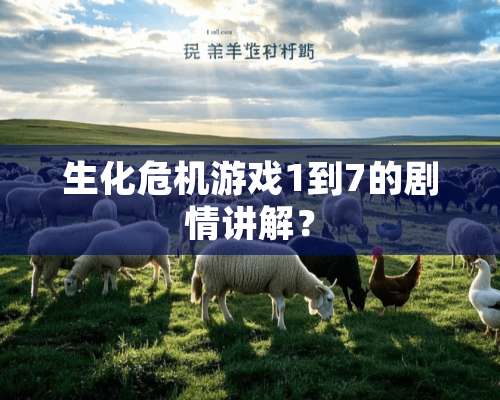 生化危机游戏1到7的剧情讲解？