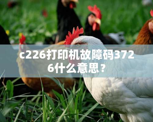 c226打印机故障码3726什么意思？