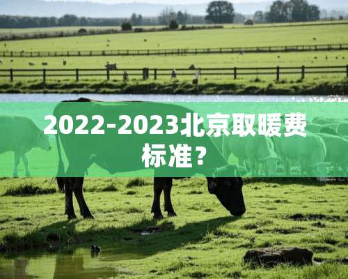 2022-2023北京取暖费标准？